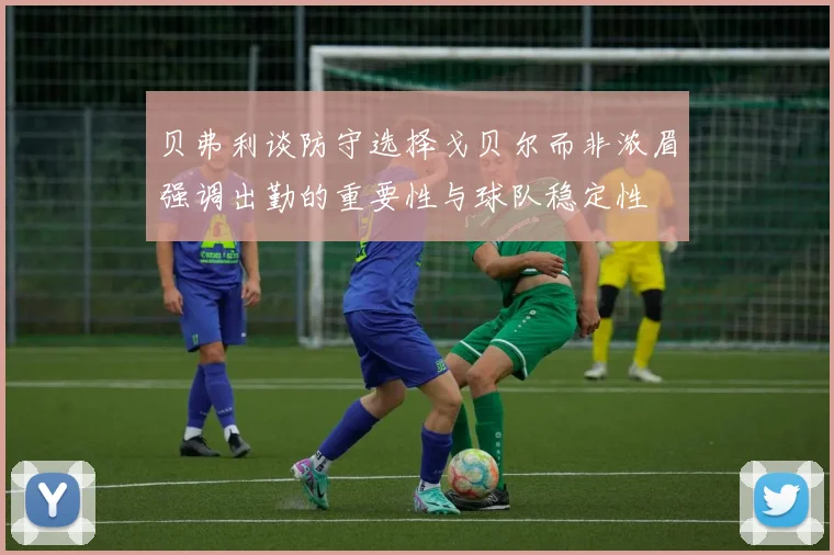 贝弗利谈防守选择戈贝尔而非浓眉强调出勤的重要性与球队稳定性